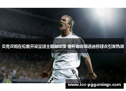 贝克汉姆在伦敦开设足球主题咖啡馆 每杯咖啡赠送迷你球衣引发热潮